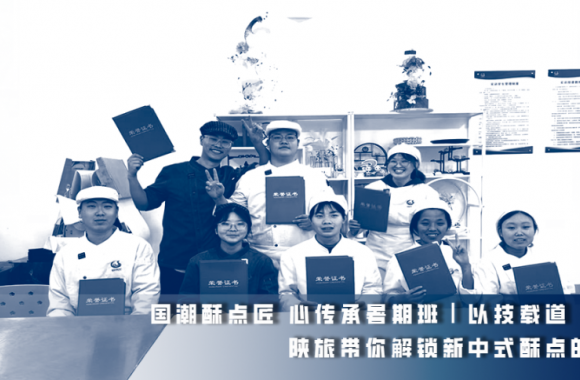國潮酥點(diǎn)匠 心傳承暑期班｜以技載道·酥啟新程 陜旅帶你解鎖新中式酥點(diǎn)的核心技藝